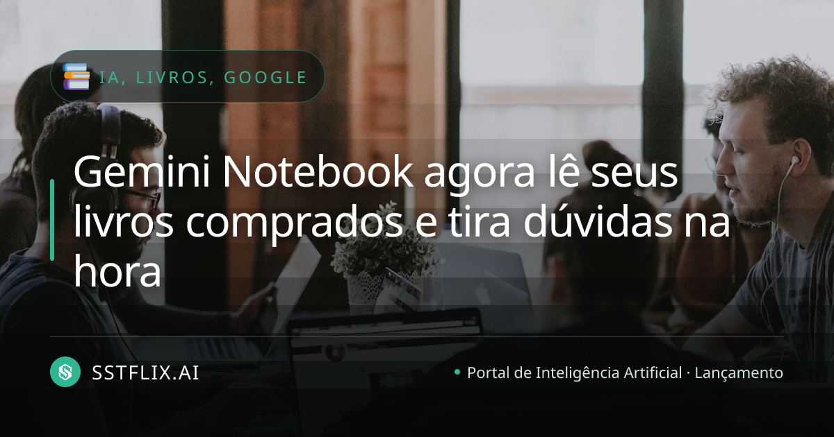 Gemini Notebook agora lê seus livros comprados e tira dúvidas na hora